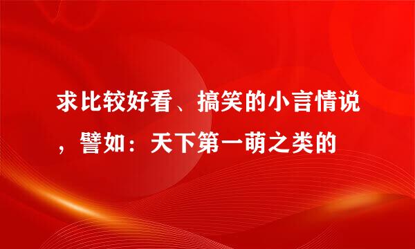 求比较好看、搞笑的小言情说，譬如：天下第一萌之类的