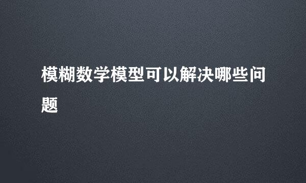 模糊数学模型可以解决哪些问题