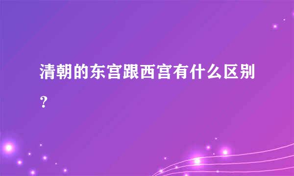 清朝的东宫跟西宫有什么区别？