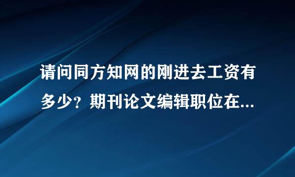 请问同方知网的刚进去工资有多少？期刊论文编辑职位在山西，谢谢啦，急