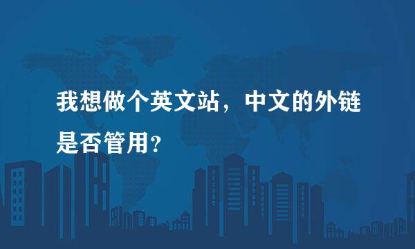 我想做个英文站，中文的外链是否管用？