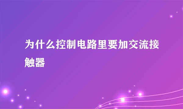 为什么控制电路里要加交流接触器