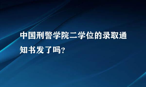 中国刑警学院二学位的录取通知书发了吗？