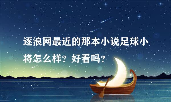 逐浪网最近的那本小说足球小将怎么样？好看吗？