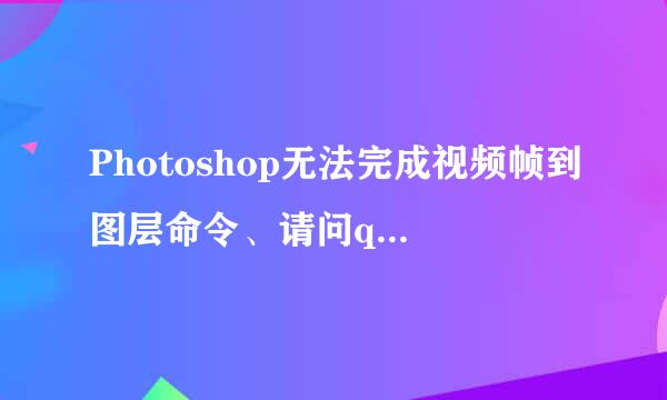 Photoshop无法完成视频帧到图层命令、请问quicktime7.1是什么?