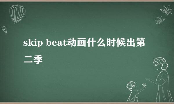 skip beat动画什么时候出第二季