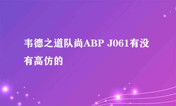 韦德之道队尚ABP J061有没有高仿的