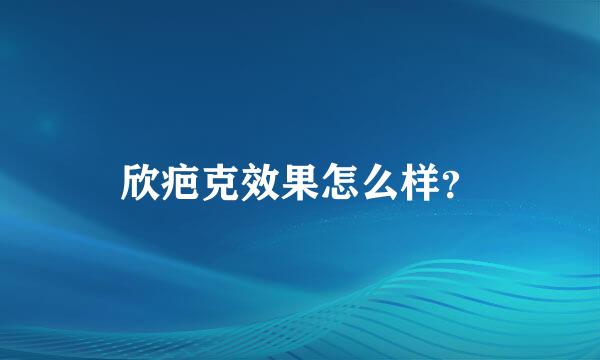 欣疤克效果怎么样？