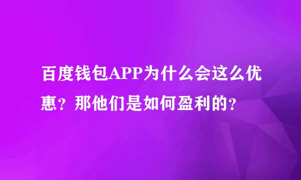 百度钱包APP为什么会这么优惠？那他们是如何盈利的？