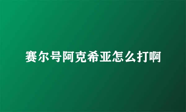 赛尔号阿克希亚怎么打啊