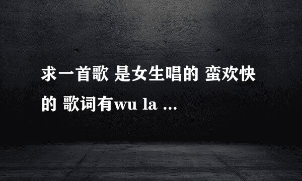 求一首歌 是女生唱的 蛮欢快的 歌词有wu la wu la when you say my name， we can feel the same....