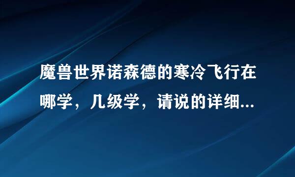 魔兽世界诺森德的寒冷飞行在哪学，几级学，请说的详细点，我是新手谢谢了