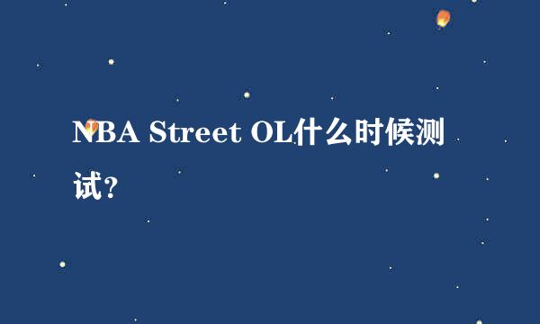 NBA Street OL什么时候测试？