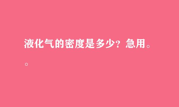 液化气的密度是多少？急用。。