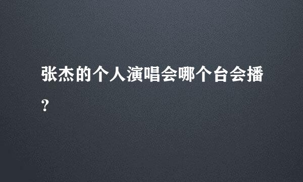 张杰的个人演唱会哪个台会播？