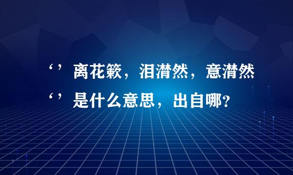 ‘’离花簌，泪潸然，意潸然‘’是什么意思，出自哪？