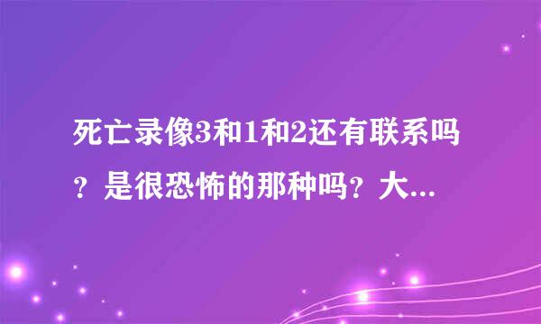 死亡录像3和1和2还有联系吗？是很恐怖的那种吗？大约什么时候上映呀！