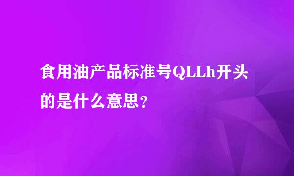 食用油产品标准号QLLh开头的是什么意思？