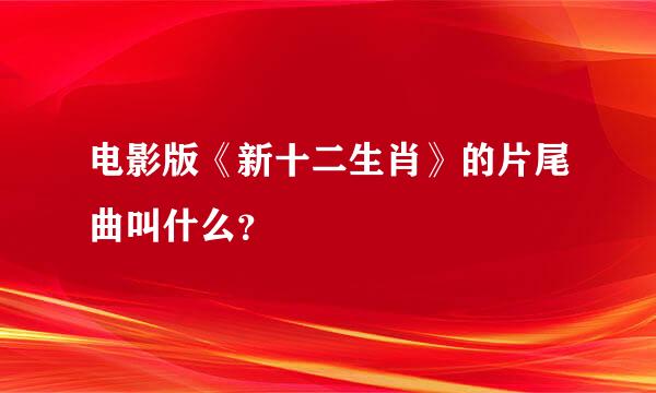 电影版《新十二生肖》的片尾曲叫什么？