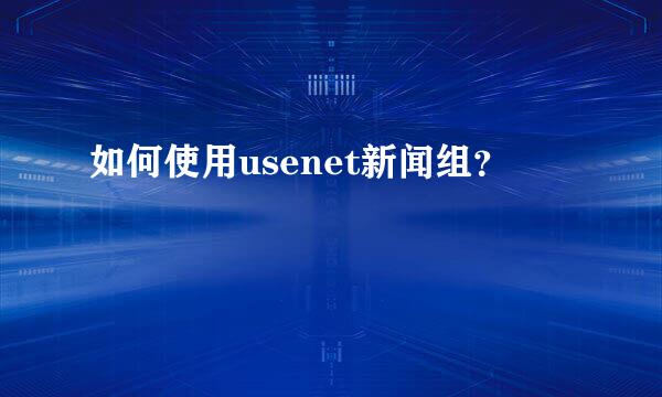 如何使用usenet新闻组？