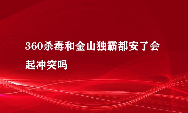 360杀毒和金山独霸都安了会起冲突吗