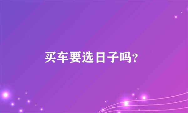 买车要选日子吗？