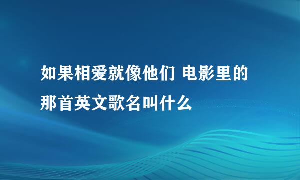 如果相爱就像他们 电影里的那首英文歌名叫什么