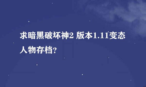 求暗黑破坏神2 版本1.11变态人物存档？