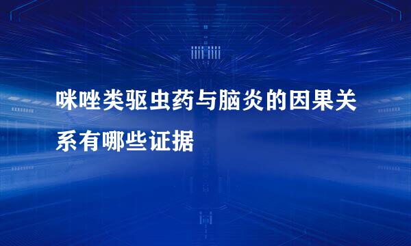 咪唑类驱虫药与脑炎的因果关系有哪些证据