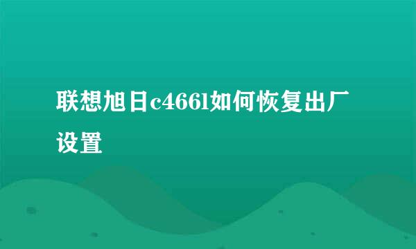 联想旭日c466l如何恢复出厂设置