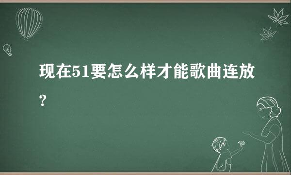 现在51要怎么样才能歌曲连放?