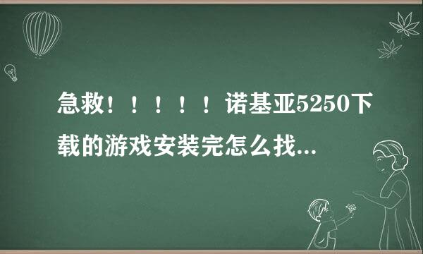 急救！！！！！诺基亚5250下载的游戏安装完怎么找不到了？