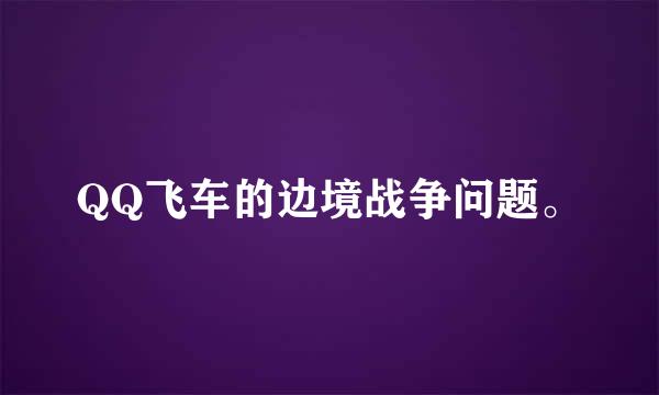 QQ飞车的边境战争问题。