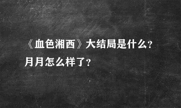 《血色湘西》大结局是什么？月月怎么样了？