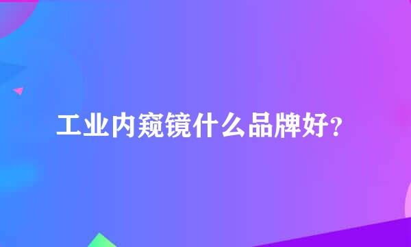 工业内窥镜什么品牌好？