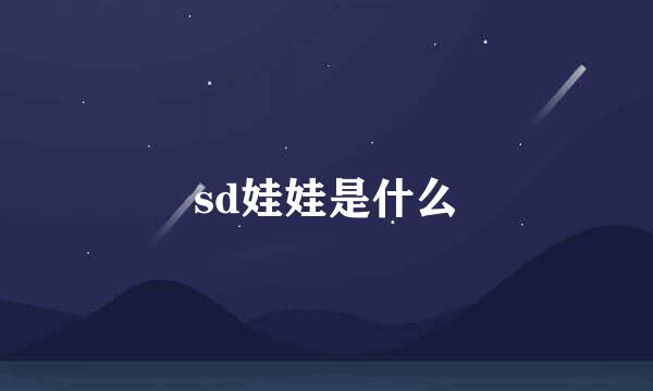 sd娃娃是什么