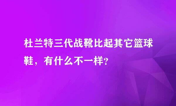 杜兰特三代战靴比起其它篮球鞋，有什么不一样？