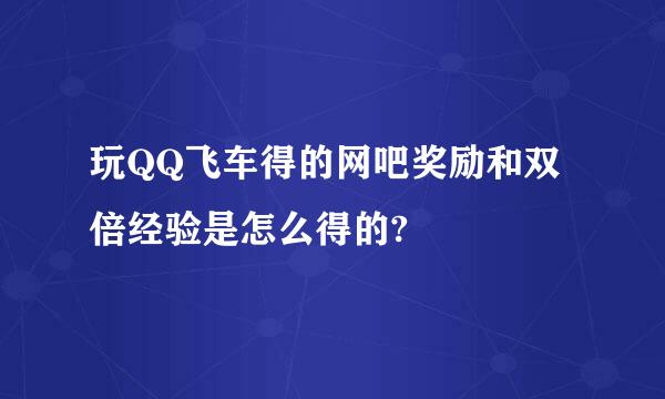 玩QQ飞车得的网吧奖励和双倍经验是怎么得的?