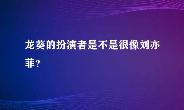 龙葵的扮演者是不是很像刘亦菲？