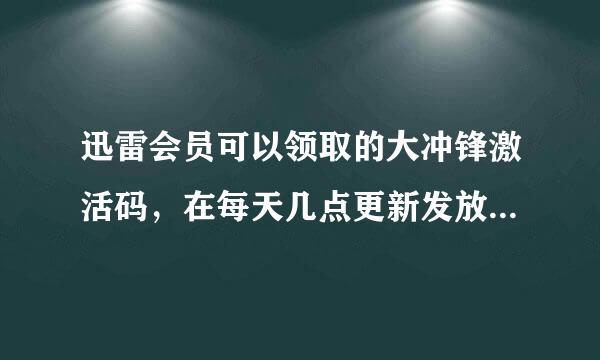 迅雷会员可以领取的大冲锋激活码，在每天几点更新发放？就是那200次会员抢号机会，200次机会在每天几点更新