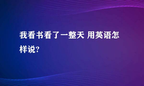 我看书看了一整天 用英语怎样说?