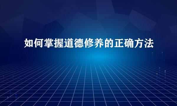 如何掌握道德修养的正确方法