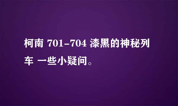 柯南 701-704 漆黑的神秘列车 一些小疑问。