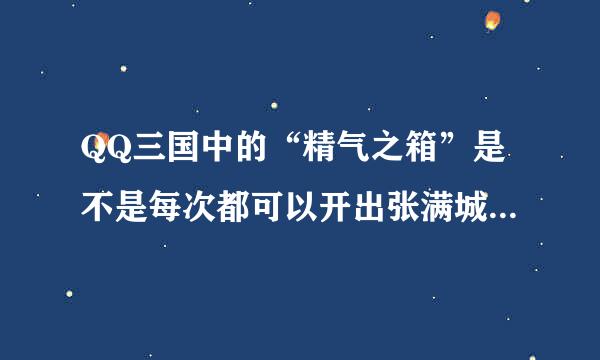 QQ三国中的“精气之箱”是不是每次都可以开出张满城，于毒，何漫其中的一个精元啊？