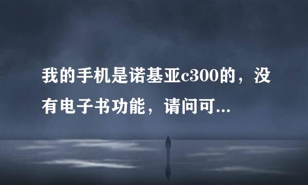 我的手机是诺基亚c300的，没有电子书功能，请问可以下载吗？怎样使用