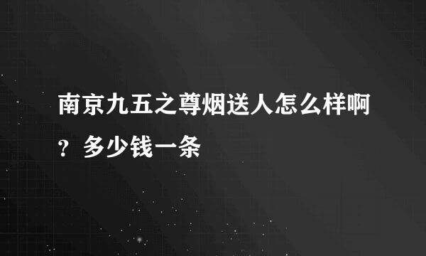 南京九五之尊烟送人怎么样啊？多少钱一条