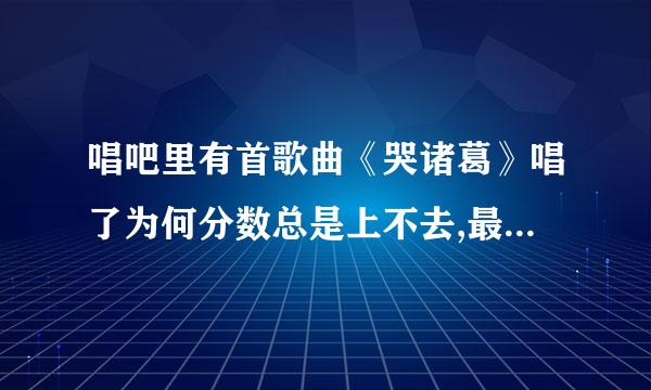 唱吧里有首歌曲《哭诸葛》唱了为何分数总是上不去,最高分是多少?