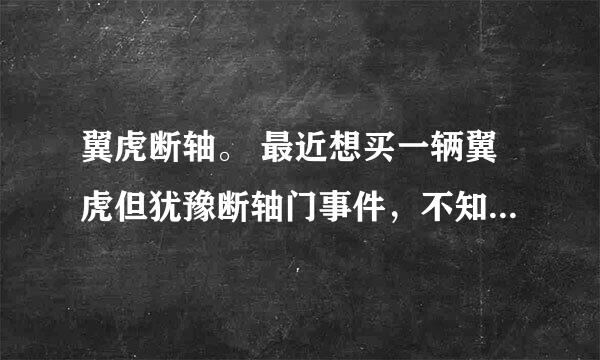 翼虎断轴。 最近想买一辆翼虎但犹豫断轴门事件，不知各位大师意见？