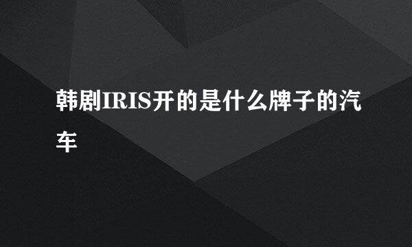 韩剧IRIS开的是什么牌子的汽车