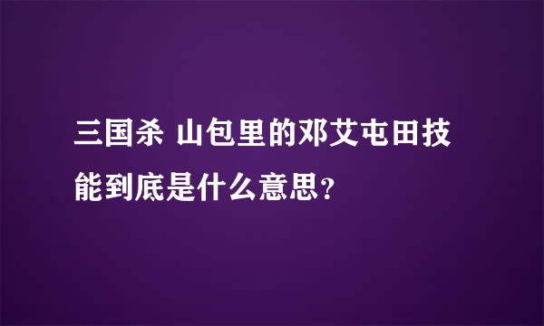 三国杀 山包里的邓艾屯田技能到底是什么意思？